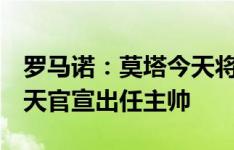 罗马诺：莫塔今天将与尤文签约3年，未来几天官宣出任主帅