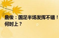 詹俊：国足半场发挥不错！估计韩国会加强个人强突，武磊何时上？