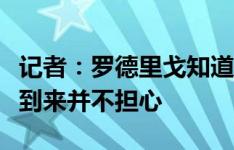 记者：罗德里戈知道安帅信任他，对姆巴佩的到来并不担心