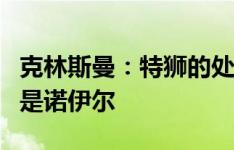 克林斯曼：特狮的处境令人遗憾，但他面对的是诺伊尔