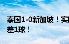 泰国1-0新加坡！实时积分追平国足，净胜球差1球！