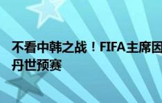 不看中韩之战！FIFA主席因凡蒂诺今日现场观战南苏丹vs苏丹世预赛