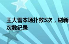 王大雷本场扑救5次，刷新中国门将在本次世预赛单场扑救次数纪录