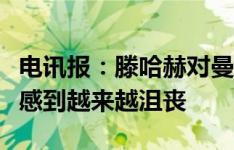 电讯报：滕哈赫对曼联迟迟不能决定他的未来感到越来越沮丧