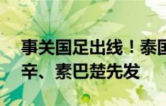 事关国足出线！泰国vs新加坡首发：颂克拉辛、素巴楚先发