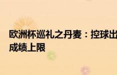 欧洲杯巡礼之丹麦：控球出众但顽疾难解，霍伊伦发挥决定成绩上限