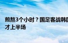 煎熬3个小时？国足客战韩国19点开球 结束时泰国vs新加坡才上半场