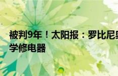 被判9年！太阳报：罗比尼奥净资产6000万镑，目前在监狱学修电器