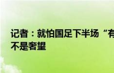 记者：就怕国足下半场“有想法”，继续上半场这么踢0-0不是奢望