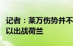 记者：莱万伤势并不令人担心，如无意外他可以出战荷兰