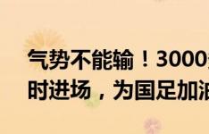 气势不能输！3000多位中国球迷提前2个小时进场，为国足加油