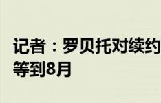 记者：罗贝托对续约感到悲观，巴萨希望他能等到8月