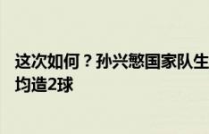 这次如何？孙兴慜国家队生涯共3次出战中国队，3战全胜场均造2球