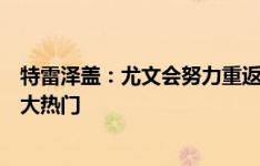 特雷泽盖：尤文会努力重返胜利道路，法国是今夏欧洲杯最大热门