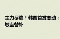 主力尽遣！韩国首发变动：三处调整，黄喜灿首发出战，周敏圭替补