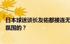 日本球迷谈长友佑都接连无缘比赛名单：招了不用，来营造氛围的？