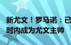 新尤文！罗马诺：已确认！莫塔将在24/48小时内成为尤文主帅