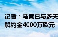 记者：马竞已与多夫比克达原则性协议，球员解约金4000万欧元