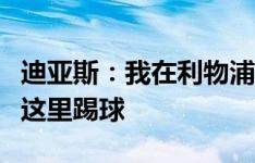 迪亚斯：我在利物浦过的很开心，想一直留在这里踢球