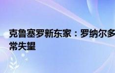 克鲁塞罗新东家：罗纳尔多给我打电话说他受不了了，他非常失望