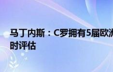 马丁内斯：C罗拥有5届欧洲杯的经验 能否打满90分钟需实时评估