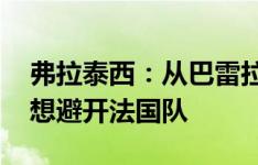 弗拉泰西：从巴雷拉身上有很多要学 欧洲杯想避开法国队