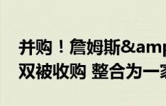 并购！詹姆斯&范迪克所在经纪公司双双被收购 整合为一家