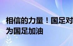 相信的力量！国足对韩国背水一战！一人一句为国足加油