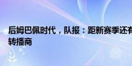 后姆巴佩时代，队报：距新赛季还有两个月，法甲仍未找到转播商