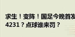 求生！变阵！国足今晚首发如何排？352还是4231？点球谁来罚？