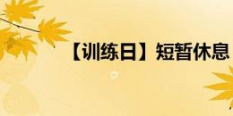 【训练日】短暂休息 继续备战