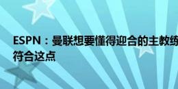 ESPN：曼联想要懂得迎合的主教练，图赫尔、波切蒂诺不符合这点