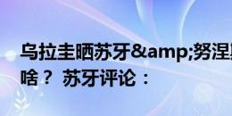 乌拉圭晒苏牙&努涅斯照片：他们在聊啥？ 苏牙评论：