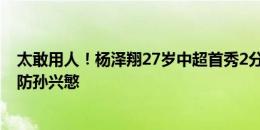 太敢用人！杨泽翔27岁中超首秀2分钟直红，今天国足首秀防孙兴慜