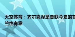 天空体育：齐尔克泽是曼联今夏的首要目标之一，阿森纳米兰也有意