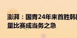 澎湃：国青24年来首胜韩国夺冠，多踢高质量比赛成当务之急