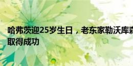 哈弗茨迎25岁生日，老东家勒沃库森送祝福：愿你新的一年取得成功