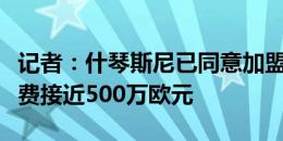 记者：什琴斯尼已同意加盟利雅得胜利，转会费接近500万欧元