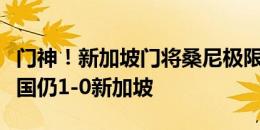 门神！新加坡门将桑尼极限扑出泰国单刀，泰国仍1-0新加坡