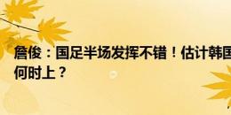 詹俊：国足半场发挥不错！估计韩国会加强个人强突，武磊何时上？