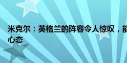 米克尔：英格兰的阵容令人惊叹，能否夺冠取决于球员们的心态