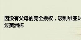 因没有父母的完全授权，玻利维亚16岁国脚无法办签证将错过美洲杯