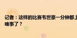 记者：这样的比赛韦世豪一分钟都上不了，难道更衣室发生啥事了？