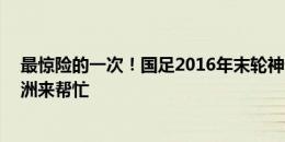 最惊险的一次！国足2016年末轮神奇晋级12强赛，半个亚洲来帮忙