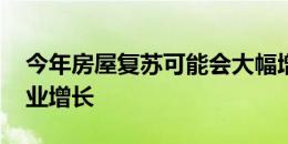 今年房屋复苏可能会大幅增加 因为稳定的就业增长