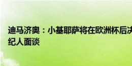 迪马济奥：小基耶萨将在欧洲杯后决定未来，罗马本周和经纪人面谈