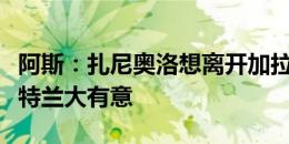 阿斯：扎尼奥洛想离开加拉塔萨雷，黄潜、亚特兰大有意