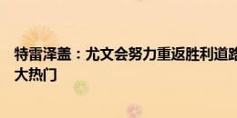 特雷泽盖：尤文会努力重返胜利道路，法国是今夏欧洲杯最大热门