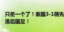 只差一个了！泰国3-1领先新加坡！相互战绩落后国足！