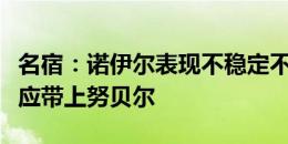 名宿：诺伊尔表现不稳定不该被征召，纳帅本应带上努贝尔